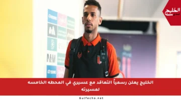 الخليج يعلن رسمياً التعاقد مع عسيري في المحطة الخامسة لمسيرته